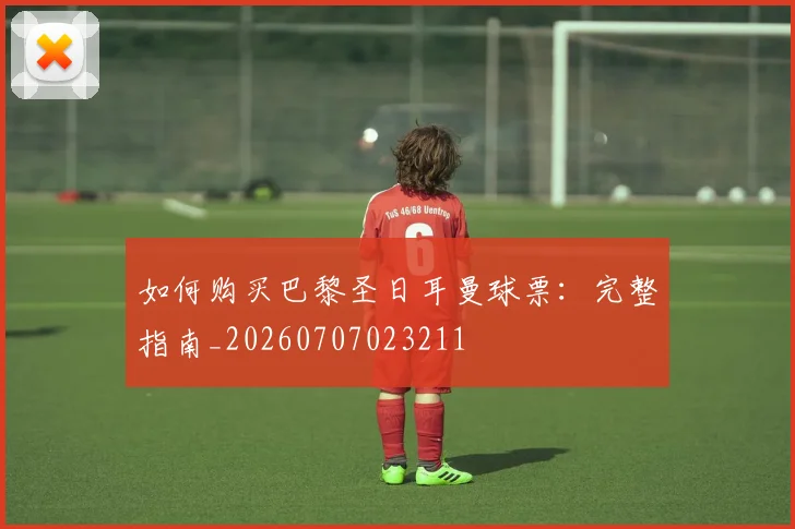 如何购买巴黎圣日耳曼球票：完整指南_20260707023211