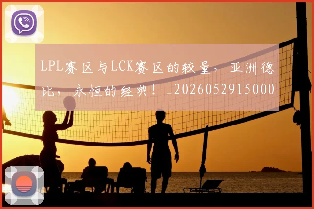 LPL赛区与LCK赛区的较量，亚洲德比，永恒的经典！_20260529150005