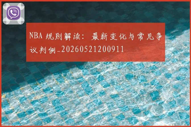 NBA 规则解读：最新变化与常见争议判例_20260521200911