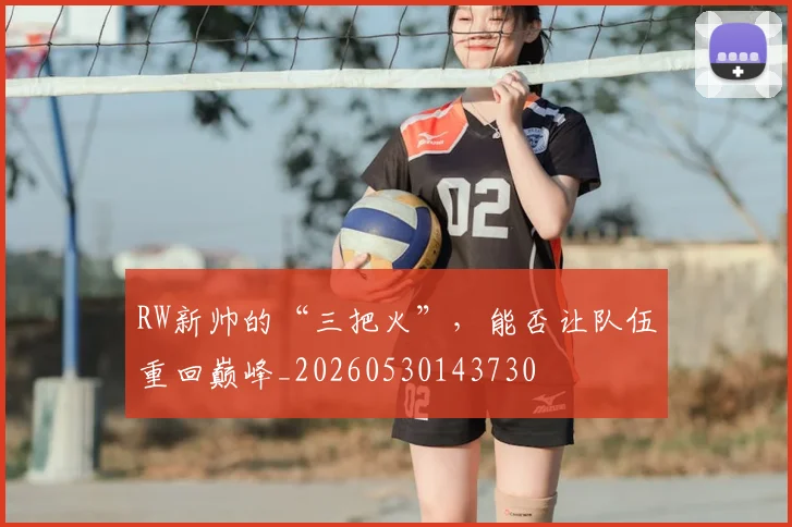 RW新帅的“三把火”,能否让队伍重回巅峰_20260530143730