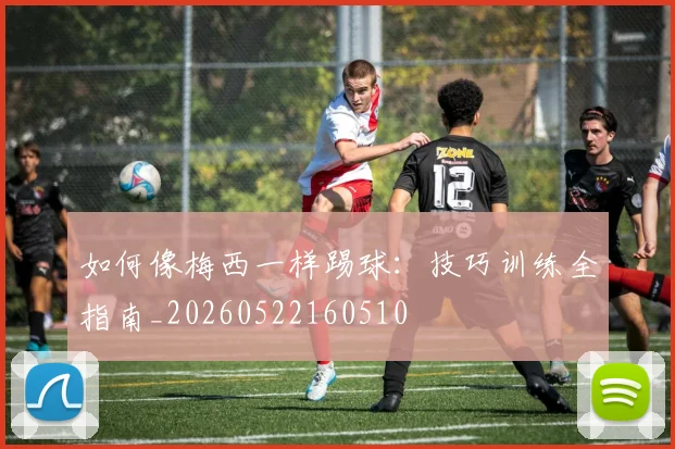 如何像梅西一样踢球：技巧训练全指南_20260522160510