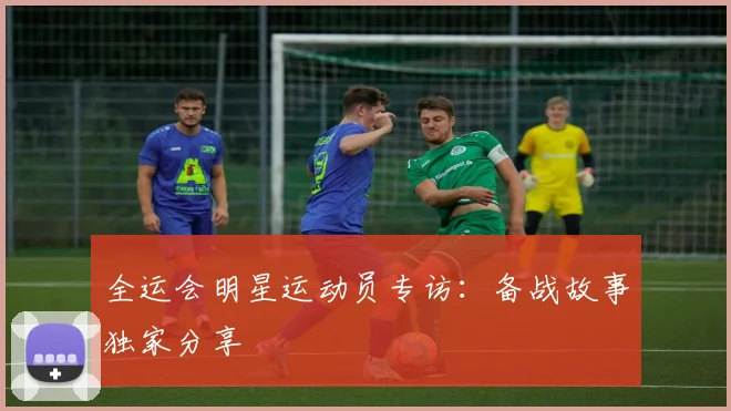 全运会明星运动员专访：备战故事独家分享