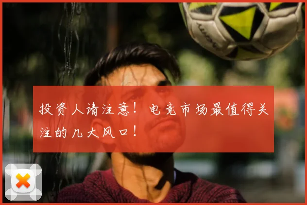 投资人请注意！电竞市场最值得关注的几大风口！