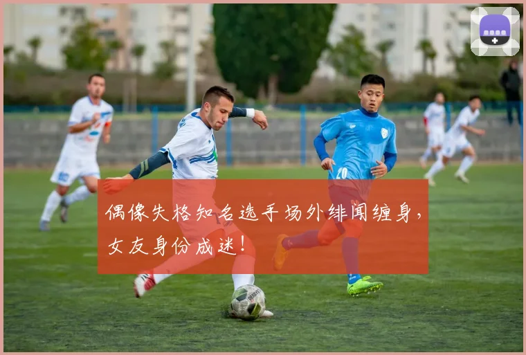 偶像失格知名选手场外绯闻缠身，女友身份成迷！