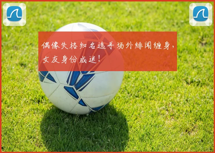 偶像失格知名选手场外绯闻缠身，女友身份成迷！