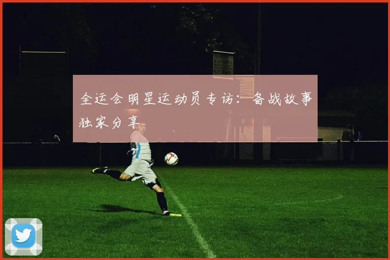 全运会明星运动员专访:备战故事独家分享