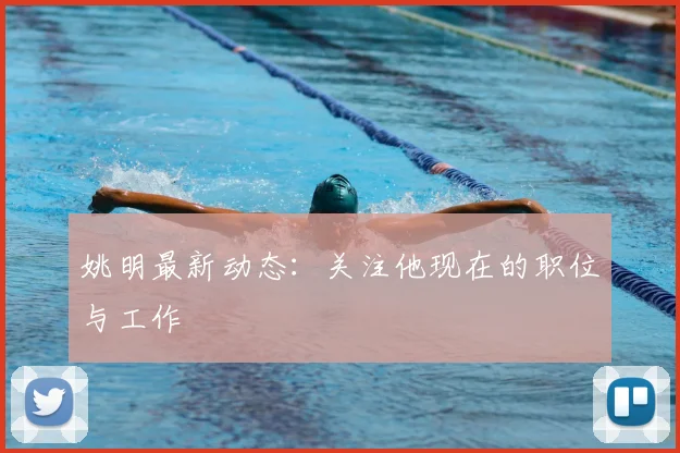 姚明最新动态：关注他现在的职位与工作