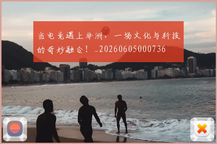 当电竞遇上非洲，一场文化与科技的奇妙融合！_20260605000736