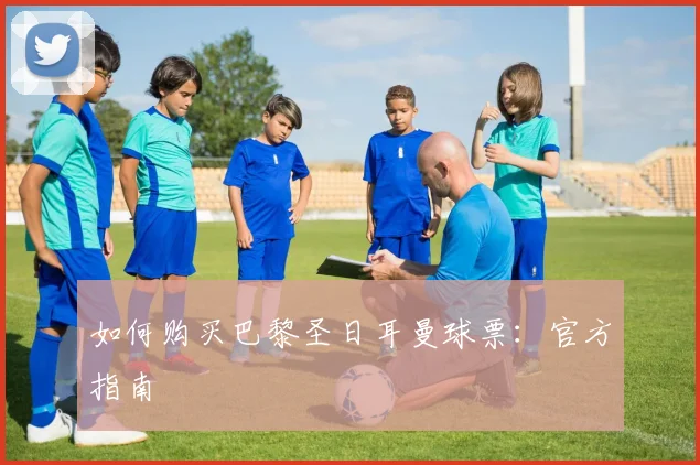 如何购买巴黎圣日耳曼球票：官方指南