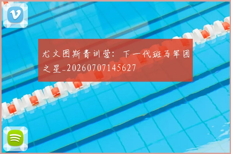 尤文图斯青训营：下一代斑马军团之星_20260707145627