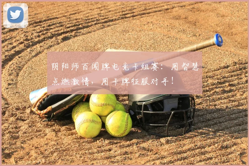 阴阳师百闻牌电竞卡组赛：用智慧点燃激情，用卡牌征服对手！
