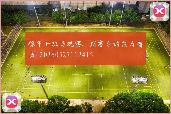德甲升班马观察：新赛季的黑马潜力_20260527112415