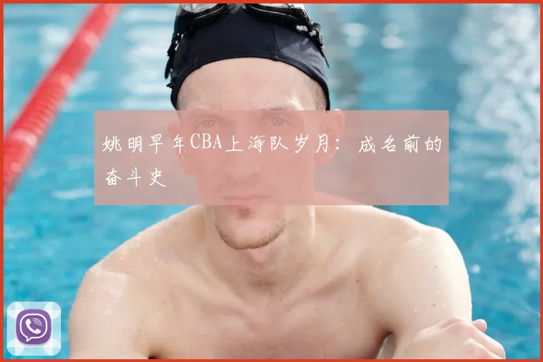 姚明早年CBA上海队岁月：成名前的奋斗史