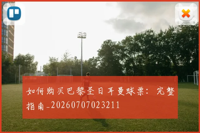 如何购买巴黎圣日耳曼球票：完整指南_20260707023211