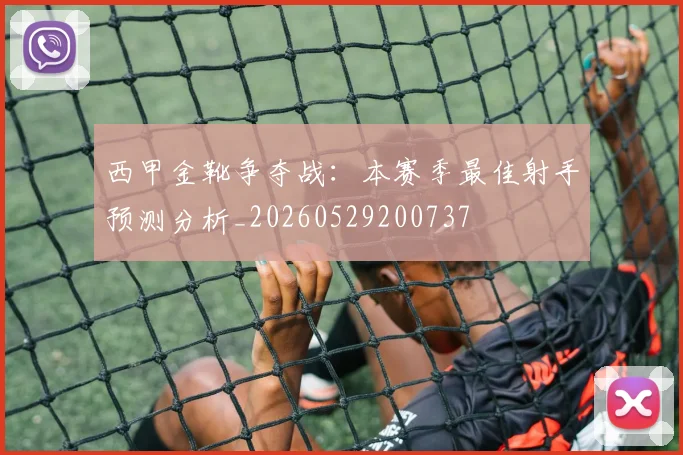 西甲金靴争夺战：本赛季最佳射手预测分析_20260529200737