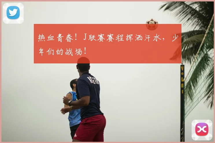热血青春!J联赛赛程挥洒汗水,少年们的战场!